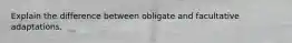 Explain the difference between obligate and facultative adaptations.