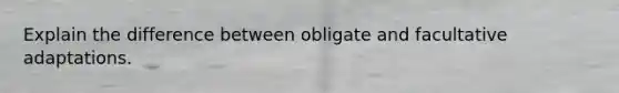 Explain the difference between obligate and facultative adaptations.