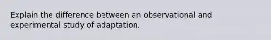 Explain the difference between an observational and experimental study of adaptation.