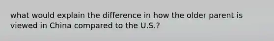 what would explain the difference in how the older parent is viewed in China compared to the U.S.?