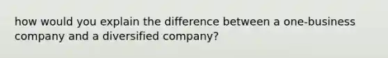 how would you explain the difference between a one-business company and a diversified company?