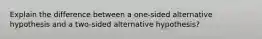 Explain the difference between a one-sided alternative hypothesis and a two-sided alternative hypothesis?