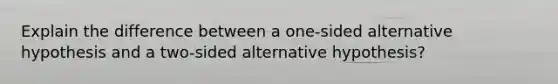 Explain the difference between a one-sided alternative hypothesis and a two-sided alternative hypothesis?