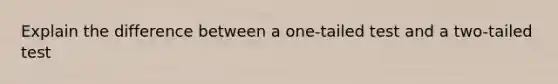 Explain the difference between a one-tailed test and a two-tailed test