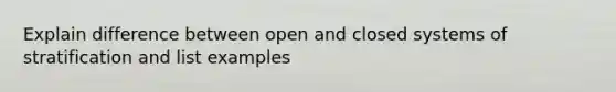 Explain difference between open and closed systems of stratification and list examples