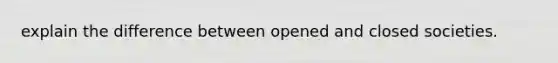 explain the difference between opened and closed societies.