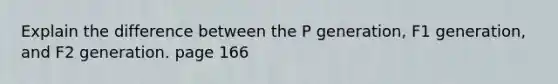 Explain the difference between the P generation, F1 generation, and F2 generation. page 166