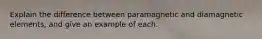 Explain the difference between paramagnetic and diamagnetic elements, and give an example of each.