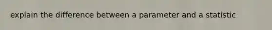 explain the difference between a parameter and a statistic