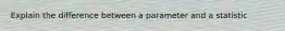 Explain the difference between a parameter and a statistic