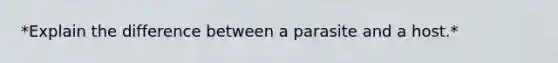 *Explain the difference between a parasite and a host.*
