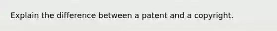 Explain the difference between a patent and a copyright.