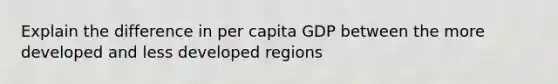 Explain the difference in per capita GDP between the more developed and less developed regions