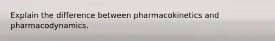 Explain the difference between pharmacokinetics and pharmacodynamics.