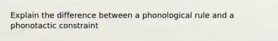 Explain the difference between a phonological rule and a phonotactic constraint