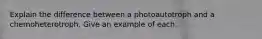 Explain the difference between a photoautotroph and a chemoheterotroph. Give an example of each.