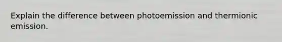 Explain the difference between photoemission and thermionic emission.