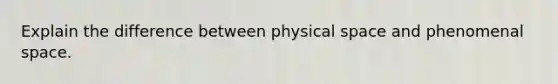 Explain the difference between physical space and phenomenal space.