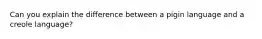 Can you explain the difference between a pigin language and a creole language?