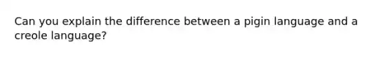 Can you explain the difference between a pigin language and a creole language?