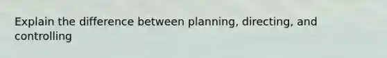 Explain the difference between planning, directing, and controlling