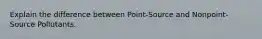 Explain the difference between Point-Source and Nonpoint-Source Pollutants.