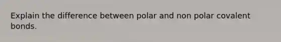 Explain the difference between polar and non polar covalent bonds.