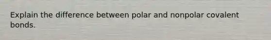 Explain the difference between polar and nonpolar covalent bonds.