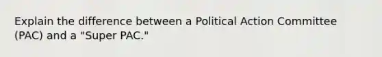 Explain the difference between a Political Action Committee (PAC) and a "Super PAC."