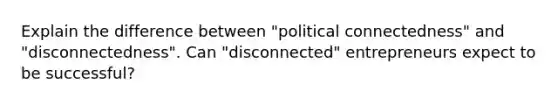 Explain the difference between "political connectedness" and "disconnectedness". Can "disconnected" entrepreneurs expect to be successful?