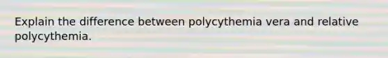 Explain the difference between polycythemia vera and relative polycythemia.