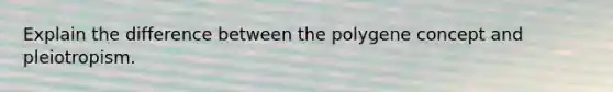 Explain the difference between the polygene concept and pleiotropism.