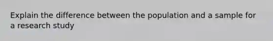 Explain the difference between the population and a sample for a research study