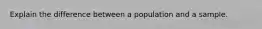 Explain the difference between a population and a sample.
