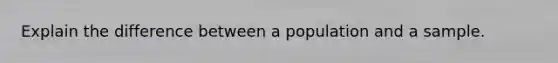 Explain the difference between a population and a sample.