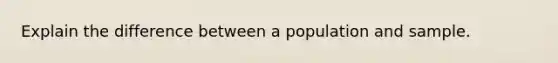 Explain the difference between a population and sample.