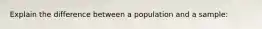 Explain the difference between a population and a sample: