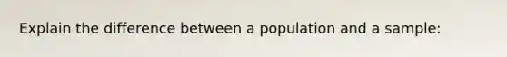 Explain the difference between a population and a sample: