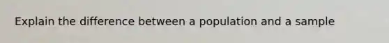 Explain the difference between a population and a sample