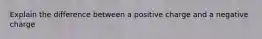 Explain the difference between a positive charge and a negative charge