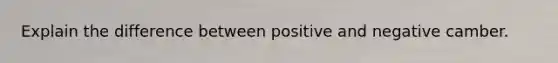 Explain the difference between positive and negative camber.