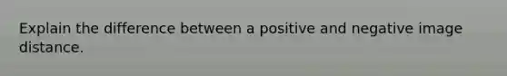 Explain the difference between a positive and negative image distance.