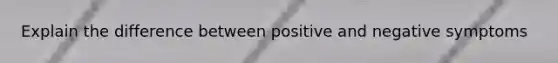 Explain the difference between positive and negative symptoms