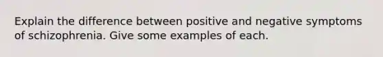 Explain the difference between positive and negative symptoms of schizophrenia. Give some examples of each.