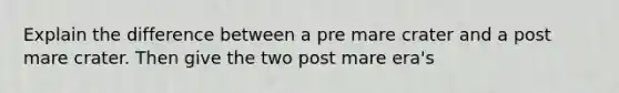 Explain the difference between a pre mare crater and a post mare crater. Then give the two post mare era's