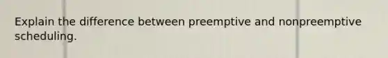 Explain the difference between preemptive and nonpreemptive scheduling.