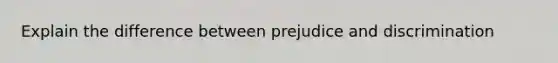 Explain the difference between prejudice and discrimination