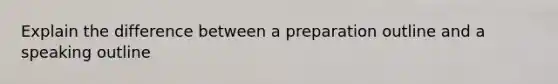 Explain the difference between a preparation outline and a speaking outline