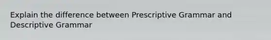 Explain the difference between Prescriptive Grammar and Descriptive Grammar