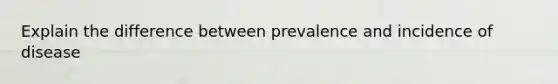 Explain the difference between prevalence and incidence of disease